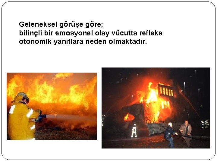 Geleneksel görüşe göre; bilinçli bir emosyonel olay vücutta refleks otonomik yanıtlara neden olmaktadır. 