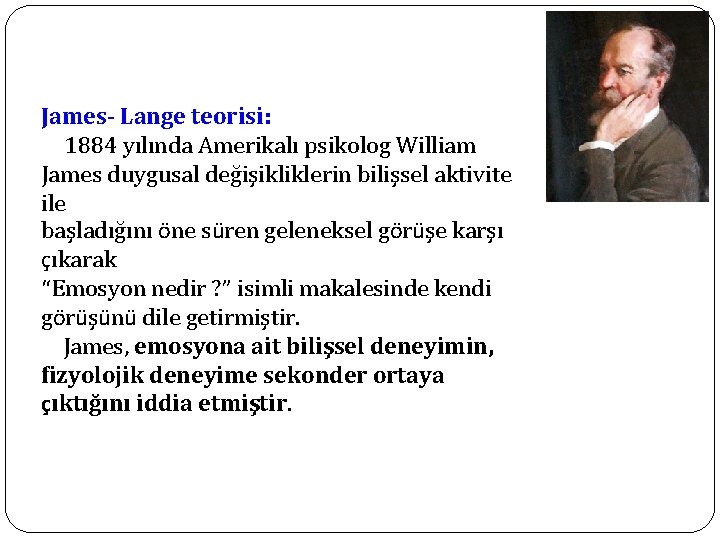 James- Lange teorisi: 1884 yılında Amerikalı psikolog William James duygusal değişikliklerin bilişsel aktivite ile