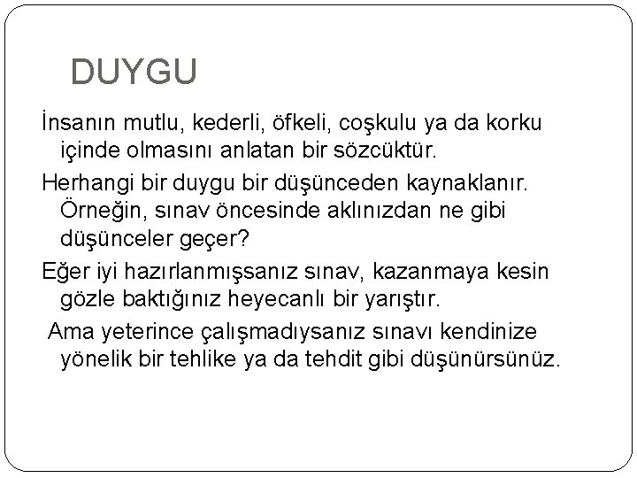 DUYGU İnsanın mutlu, kederli, öfkeli, coşkulu ya da korku içinde olmasını anlatan bir sözcüktür.