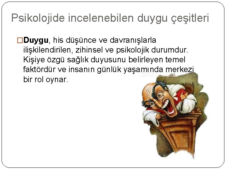 Psikolojide incelenebilen duygu çeşitleri �Duygu, his düşünce ve davranışlarla ilişkilendirilen, zihinsel ve psikolojik durumdur.