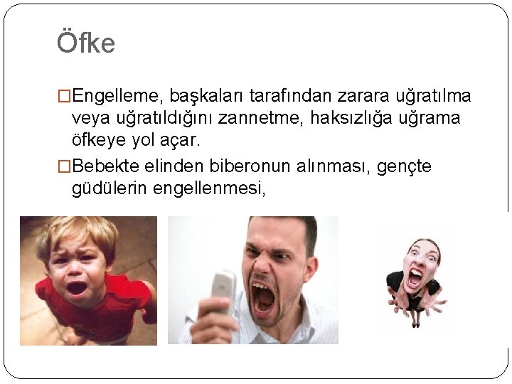 Öfke �Engelleme, başkaları tarafından zarara uğratılma veya uğratıldığını zannetme, haksızlığa uğrama öfkeye yol açar.
