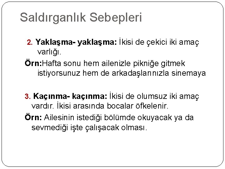 Saldırganlık Sebepleri 2. Yaklaşma- yaklaşma: İkisi de çekici iki amaç varlığı. Örn: Hafta sonu