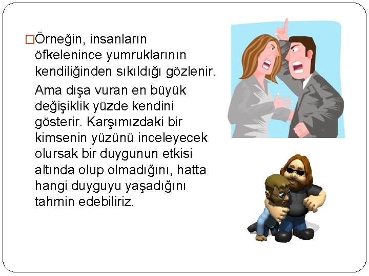 �Örneğin, insanların öfkelenince yumruklarının kendiliğinden sıkıldığı gözlenir. Ama dışa vuran en büyük değişiklik yüzde