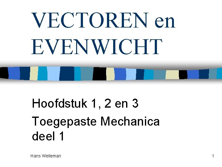 VECTOREN en EVENWICHT Hoofdstuk 1, 2 en 3 Toegepaste Mechanica deel 1 Hans Welleman