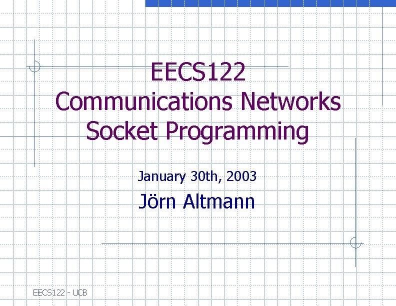 EECS 122 Communications Networks Socket Programming January 30 th, 2003 Jörn Altmann EECS 122
