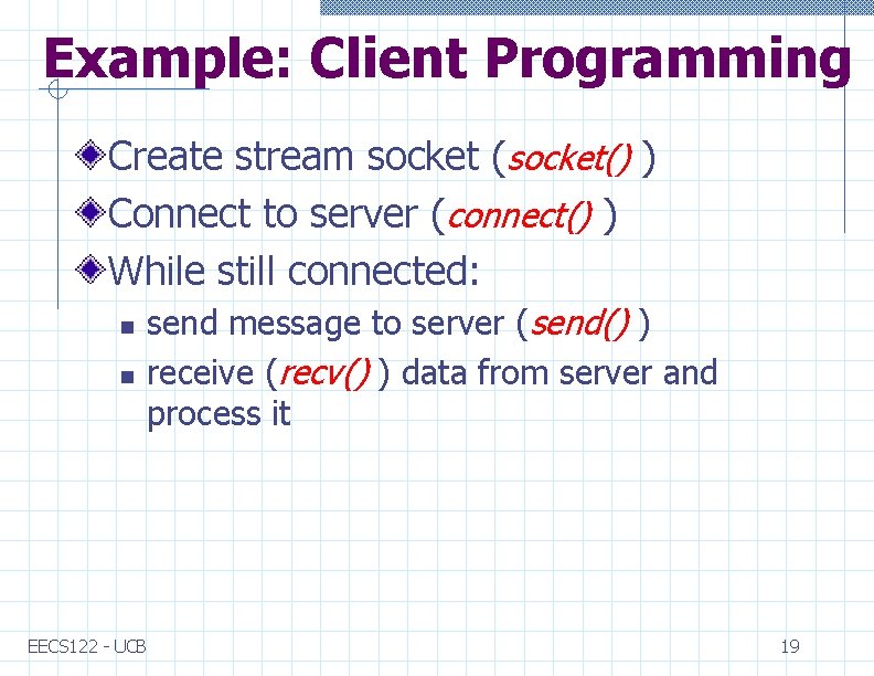 Example: Client Programming Create stream socket (socket() ) Connect to server (connect() ) While