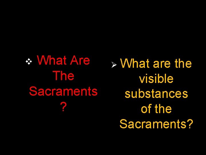 What Are The Sacraments ? v Ø What are the visible substances of the