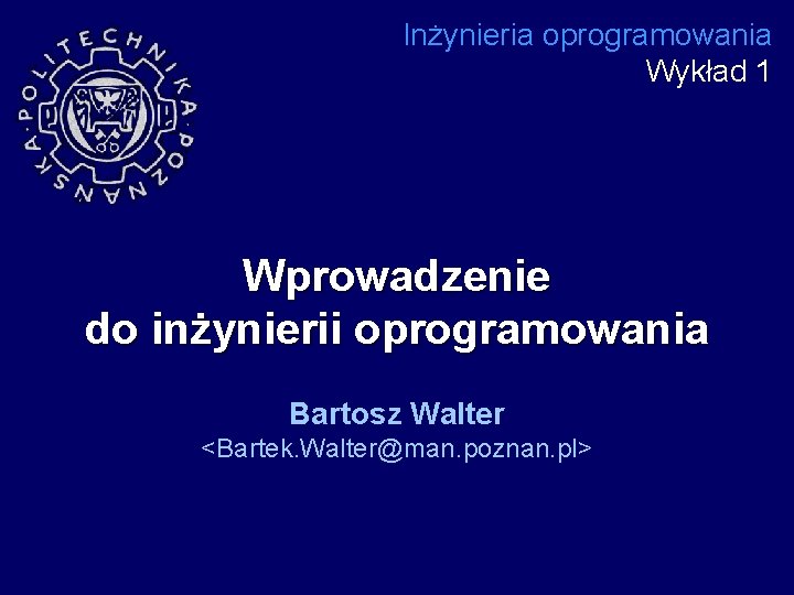 Inżynieria oprogramowania Wykład 1 Wprowadzenie do inżynierii oprogramowania Bartosz Walter <Bartek. Walter@man. poznan. pl>