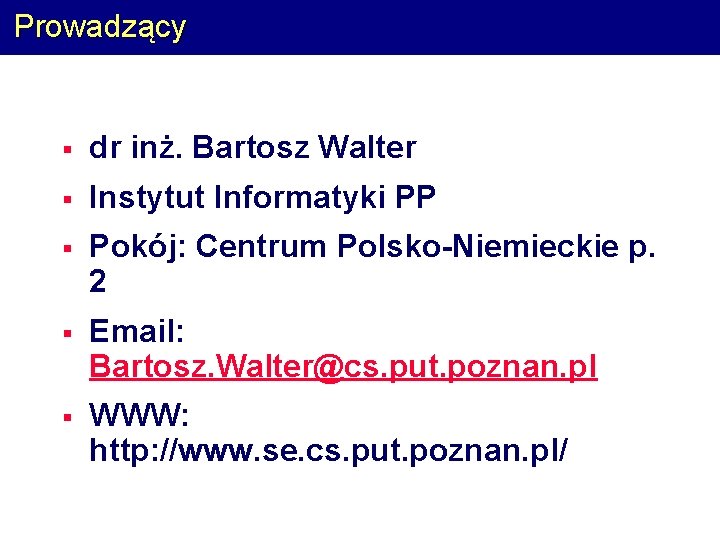 Prowadzący § dr inż. Bartosz Walter § Instytut Informatyki PP § Pokój: Centrum Polsko-Niemieckie