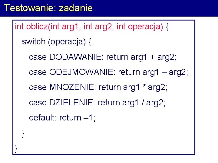 Testowanie: zadanie int oblicz(int arg 1, int arg 2, int operacja) { switch (operacja)