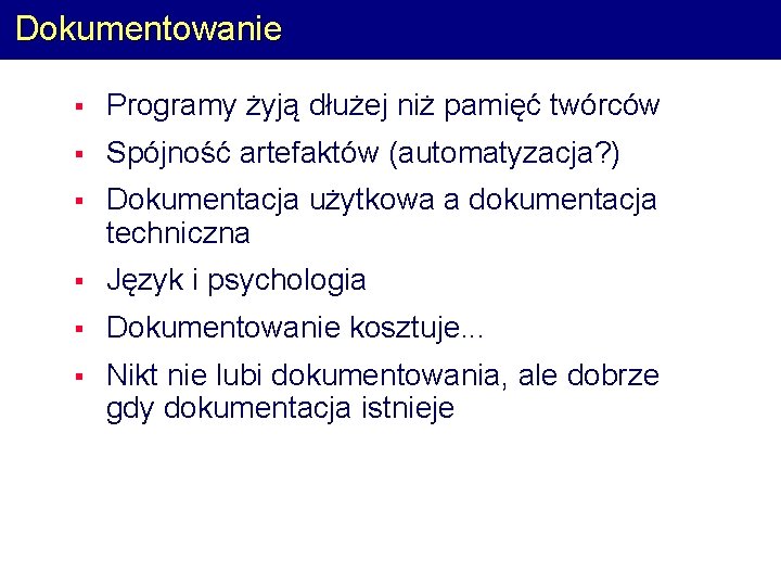 Dokumentowanie § Programy żyją dłużej niż pamięć twórców § Spójność artefaktów (automatyzacja? ) §