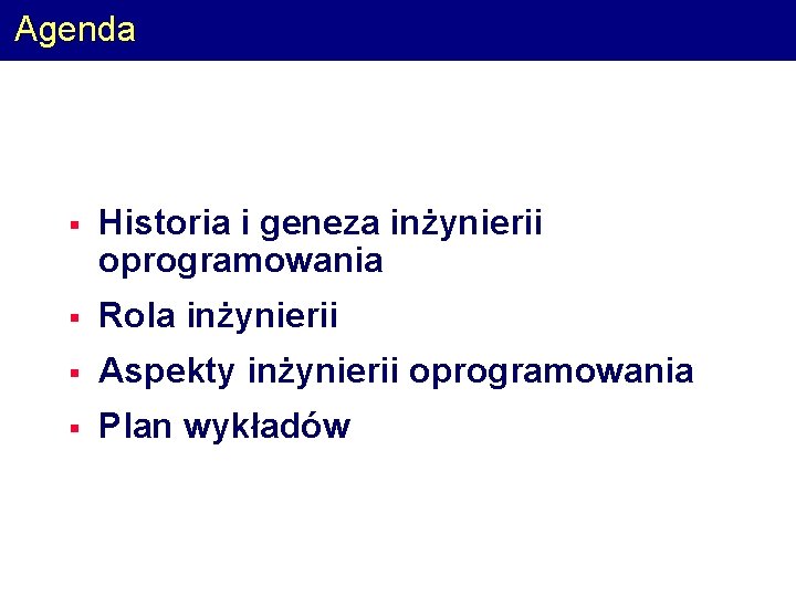 Agenda § Historia i geneza inżynierii oprogramowania § Rola inżynierii § Aspekty inżynierii oprogramowania