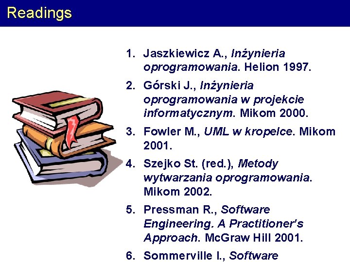 Readings 1. Jaszkiewicz A. , Inżynieria oprogramowania. Helion 1997. 2. Górski J. , Inżynieria