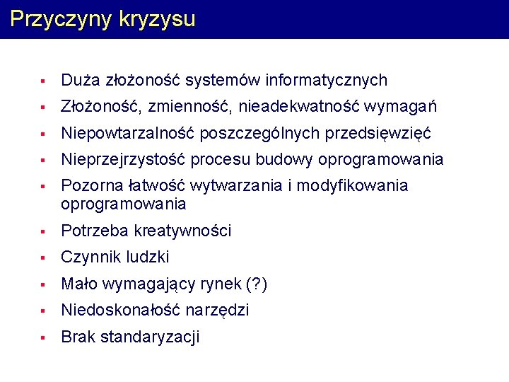 Przyczyny kryzysu § Duża złożoność systemów informatycznych § Złożoność, zmienność, nieadekwatność wymagań § Niepowtarzalność