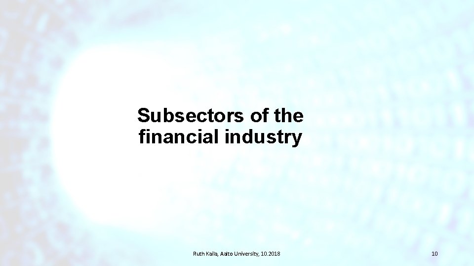 Subsectors of the financial industry Ruth Kaila, Aalto University, 10. 2018 10 Subsectors of the financial industry Ruth Kaila, Aalto University, 10. 2018 10