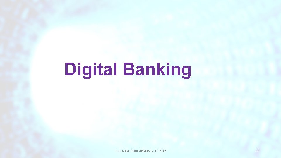 Digital Banking Ruth Kaila, Aalto University, 10. 2018 14 Digital Banking Ruth Kaila, Aalto University, 10. 2018 14