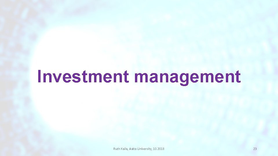 Investment management Ruth Kaila, Aalto University, 10. 2018 23 Investment management Ruth Kaila, Aalto University, 10. 2018 23