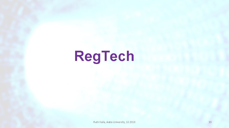 Reg. Tech Ruth Kaila, Aalto University, 10. 2018 33 Reg. Tech Ruth Kaila, Aalto University, 10. 2018 33