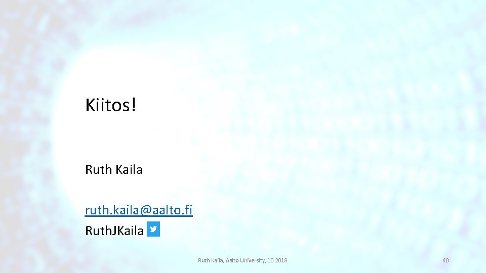 Kiitos! Ruth Kaila ruth. kaila@aalto. fi Ruth. JKaila Ruth Kaila, Aalto University, 10. 2018 Kiitos! Ruth Kaila ruth. kaila@aalto. fi Ruth. JKaila Ruth Kaila, Aalto University, 10. 2018
