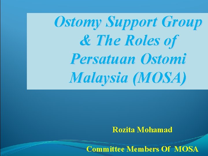 Ostomy Support Group & The Roles of Persatuan Ostomi Malaysia (MOSA) Rozita Mohamad 1