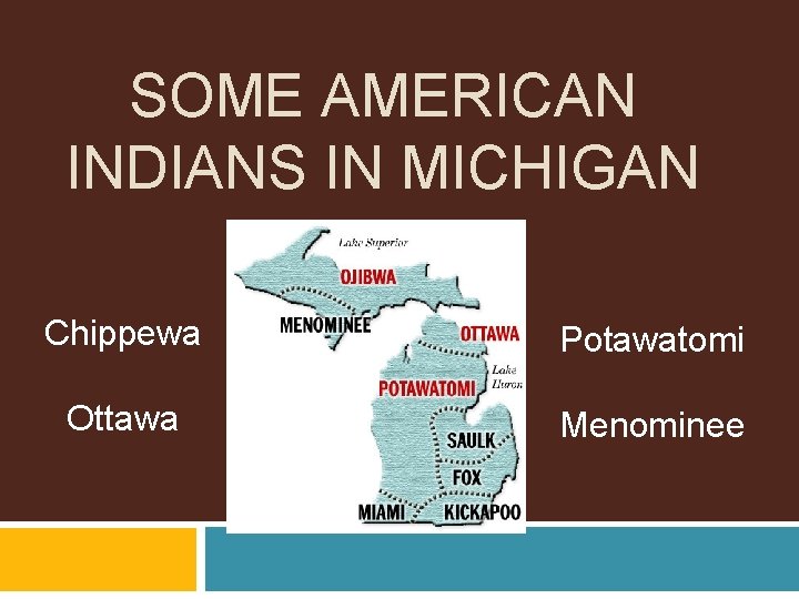 SOME AMERICAN INDIANS IN MICHIGAN Chippewa Potawatomi Ottawa Menominee 