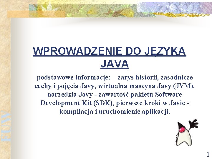 FUW WPROWADZENIE DO JĘZYKA JAVA podstawowe informacje: zarys historii, zasadnicze cechy i pojęcia Javy,