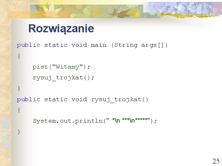 FUW Rozwiązanie public static void main (String args[]) { pisz("Witamy"); rysuj_trojkat(); } public static