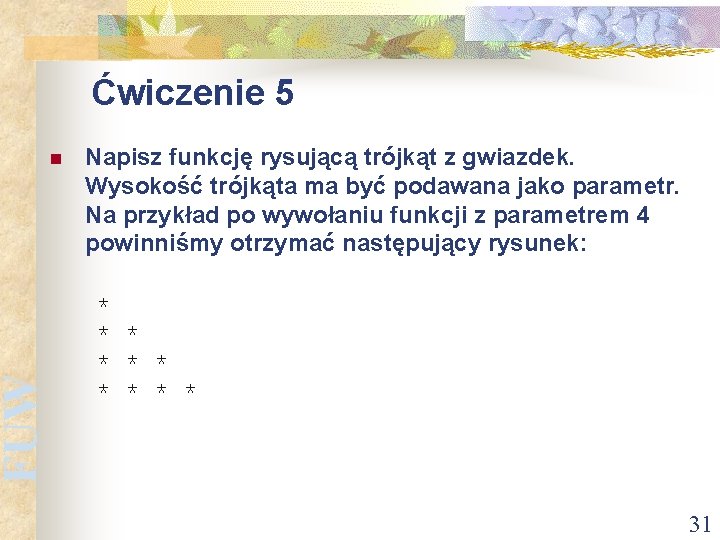 FUW Ćwiczenie 5 n Napisz funkcję rysującą trójkąt z gwiazdek. Wysokość trójkąta ma być