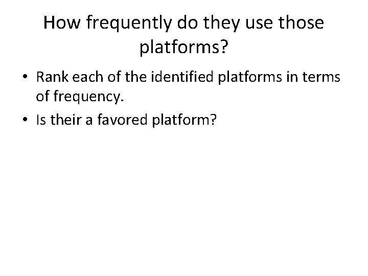 How frequently do they use those platforms? • Rank each of the identified platforms