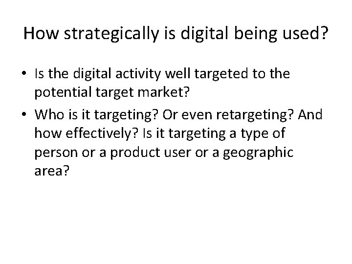How strategically is digital being used? • Is the digital activity well targeted to
