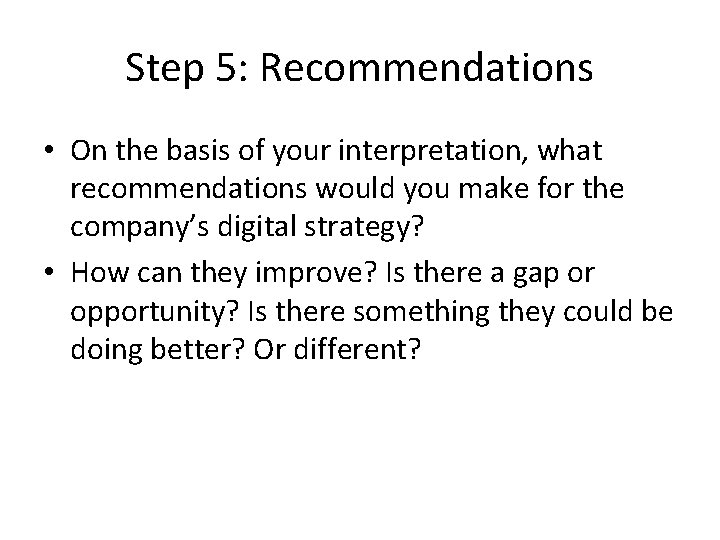 Step 5: Recommendations • On the basis of your interpretation, what recommendations would you