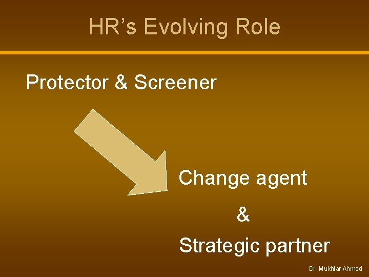 HR’s Evolving Role Protector & Screener Change agent & Strategic partner Dr. Mukhtar Ahmed HR’s Evolving Role Protector & Screener Change agent & Strategic partner Dr. Mukhtar Ahmed