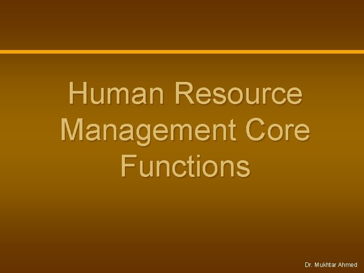 Human Resource Management Core Functions Dr. Mukhtar Ahmed Human Resource Management Core Functions Dr. Mukhtar Ahmed