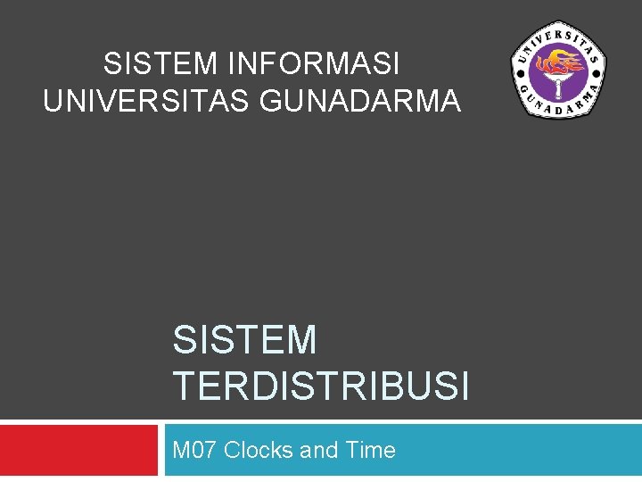 SISTEM INFORMASI UNIVERSITAS GUNADARMA SISTEM TERDISTRIBUSI M 07 Clocks and Time 