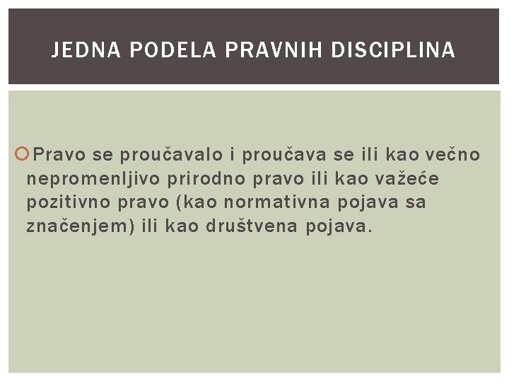 JEDNA PODELA PRAVNIH DISCIPLINA Pravo se proučavalo i proučava se ili kao večno nepromenljivo