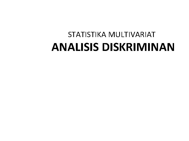 STATISTIKA MULTIVARIAT ANALISIS DISKRIMINAN STATISTIKA MULTIVARIAT ANALISIS DISKRIMINAN