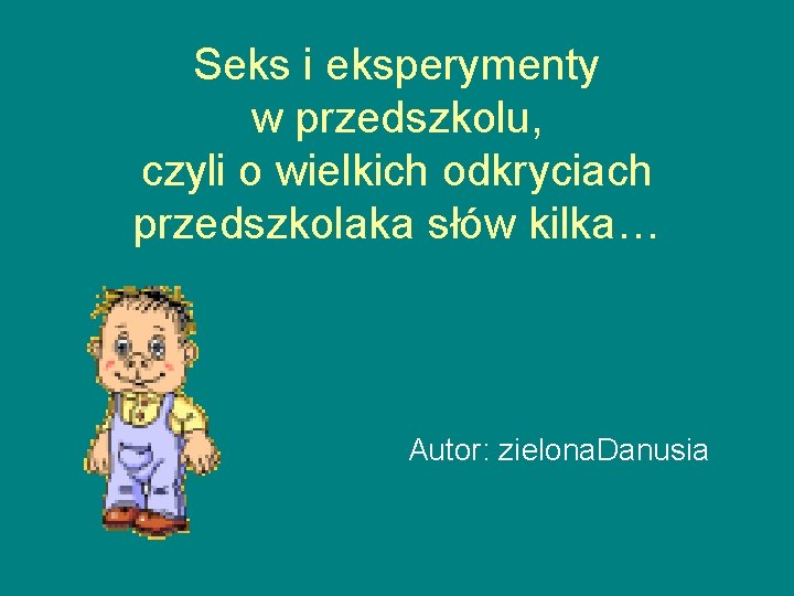 Seks i eksperymenty w przedszkolu, czyli o wielkich odkryciach przedszkolaka słów kilka… Autor: zielona.