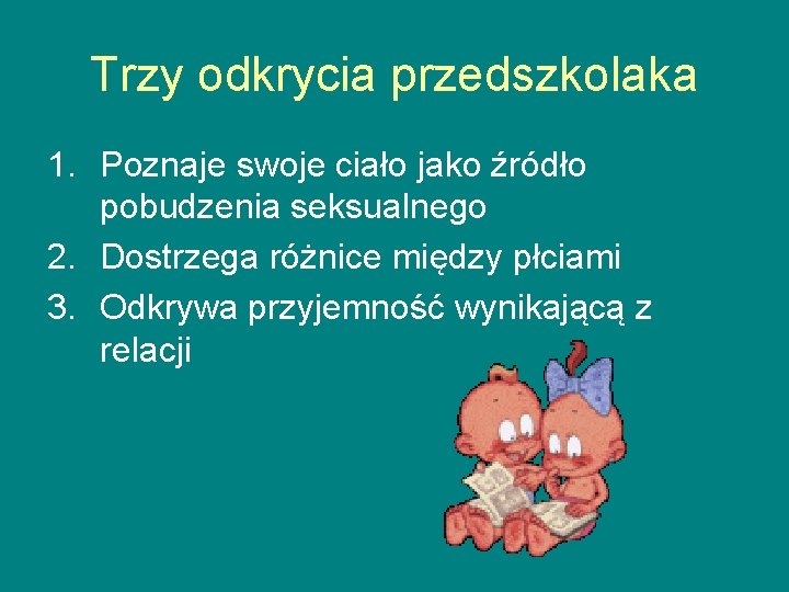 Trzy odkrycia przedszkolaka 1. Poznaje swoje ciało jako źródło pobudzenia seksualnego 2. Dostrzega różnice