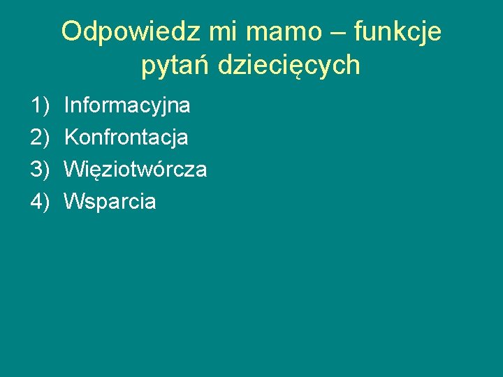 Odpowiedz mi mamo – funkcje pytań dziecięcych 1) 2) 3) 4) Informacyjna Konfrontacja Więziotwórcza