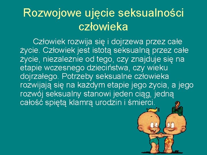 Rozwojowe ujęcie seksualności człowieka Człowiek rozwija się i dojrzewa przez całe życie. Człowiek jest