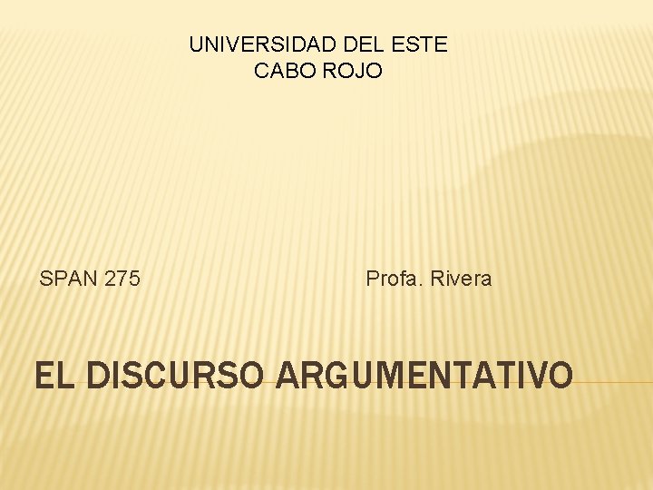 UNIVERSIDAD DEL ESTE CABO ROJO SPAN 275 Profa. Rivera EL DISCURSO ARGUMENTATIVO 