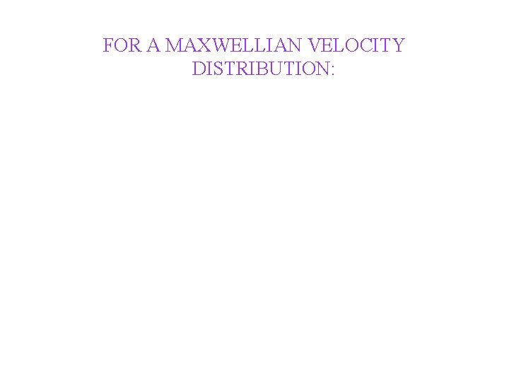 FOR A MAXWELLIAN VELOCITY DISTRIBUTION: 