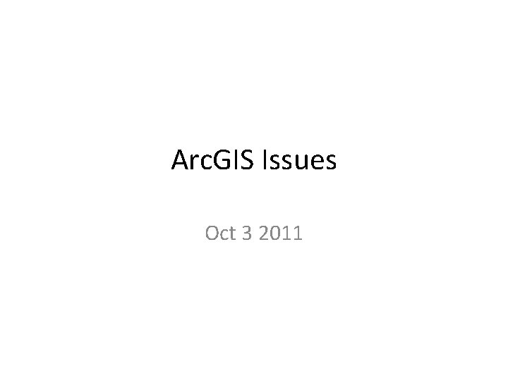 Arc. GIS Issues Oct 3 2011 