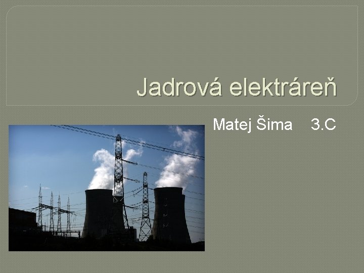 Jadrová elektráreň Matej Šima 3. C 
