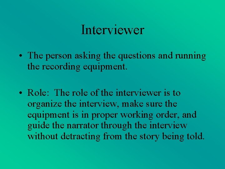 Interviewer • The person asking the questions and running the recording equipment. • Role: Interviewer • The person asking the questions and running the recording equipment. • Role: