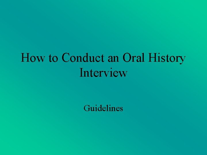 How to Conduct an Oral History Interview Guidelines How to Conduct an Oral History Interview Guidelines
