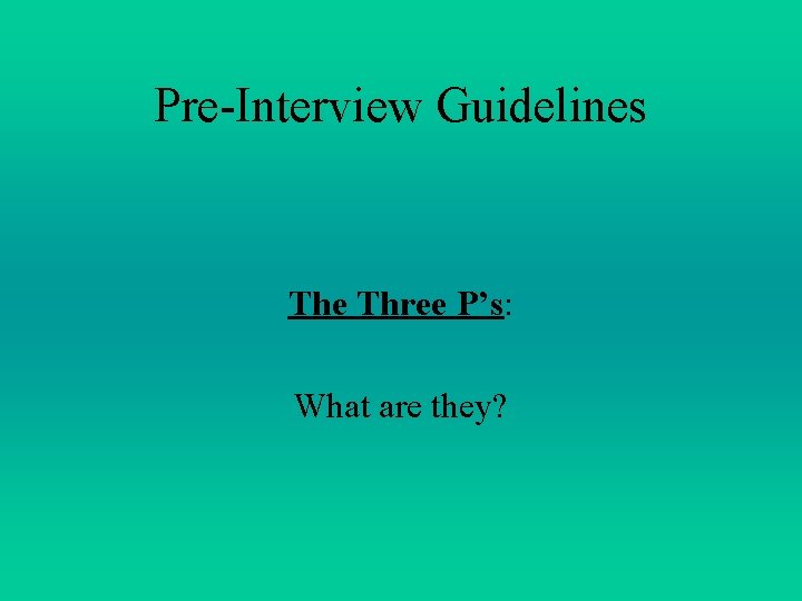Pre-Interview Guidelines The Three P’s: What are they? Pre-Interview Guidelines The Three P’s: What are they?