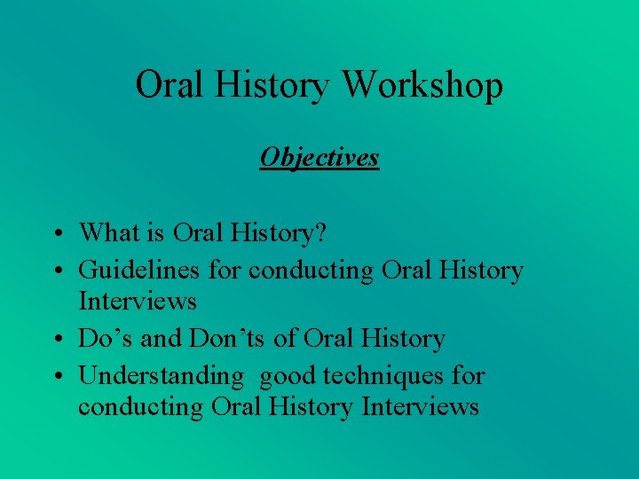 Oral History Workshop Objectives • What is Oral History? • Guidelines for conducting Oral Oral History Workshop Objectives • What is Oral History? • Guidelines for conducting Oral