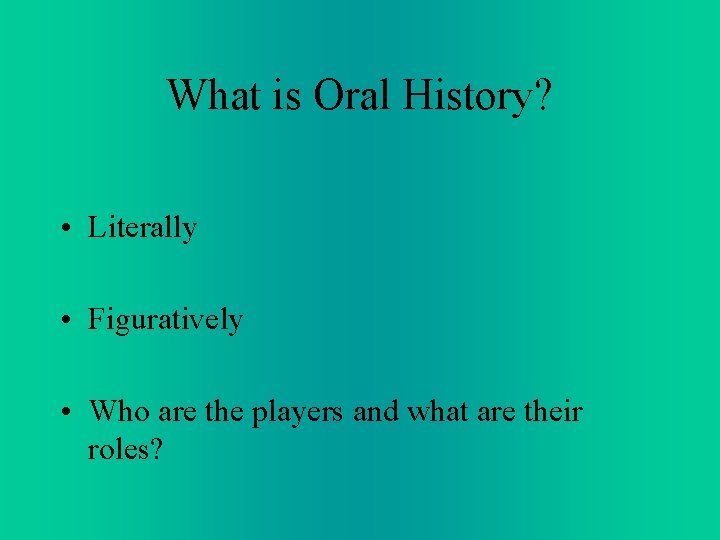 What is Oral History? • Literally • Figuratively • Who are the players and What is Oral History? • Literally • Figuratively • Who are the players and