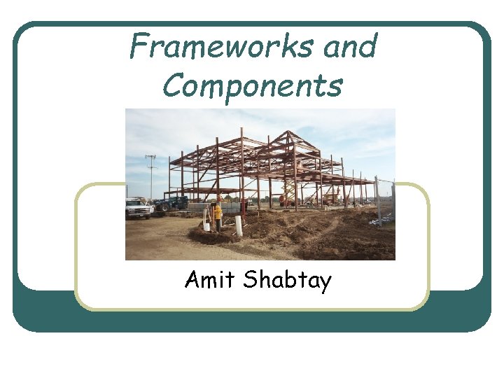 Frameworks and Components Amit Shabtay 